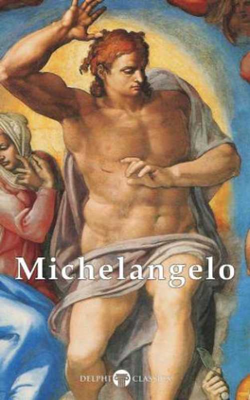 Delphi Complete Works of Michelangelo（Michelangelo di Lodovico Buonarroti Simoni）（Delphi Classics 2014）