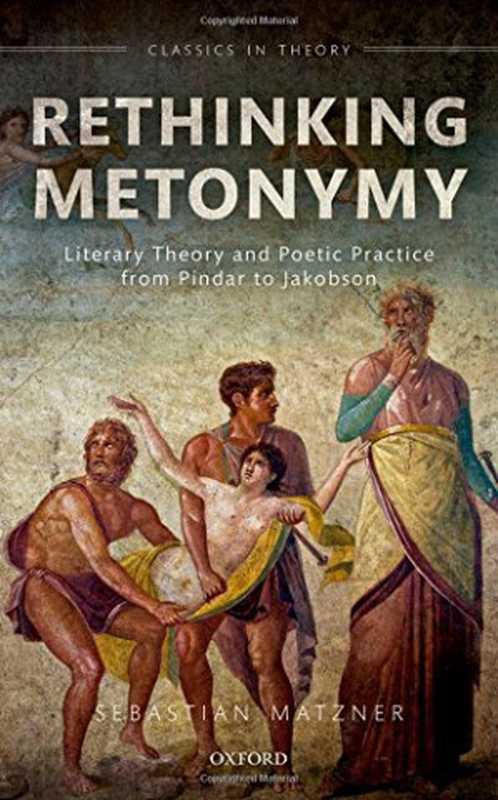 Rethinking metonymy. Literary theory and poetic practice from Pindar to Jakobson（Matzner， Sebastian）（Oxford University Press 2016）