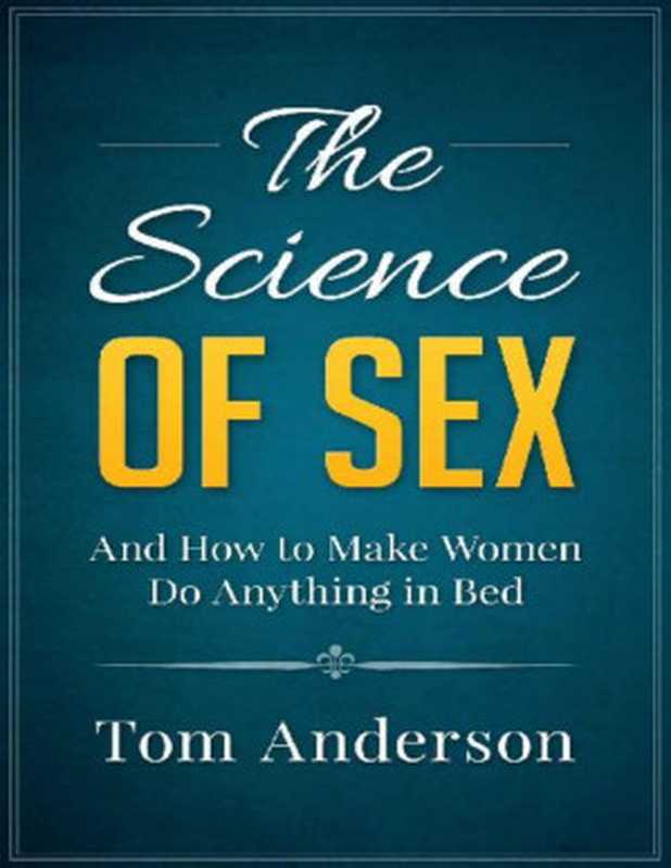 The Science of Sex and How to Make Women Do Anything in Bed（Tom Anderson）（Tom Anderson 2015）