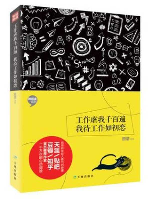 工作虐我千百遍，我待工作如初恋（小岩井 & 飞行琪 & 王单纯 & 木香花开 & 田浩 & 史老柒 & 白 & 远子 & 苏七七 & 肖琼 & 宋小君 & 张春 & 陈武 & 陈遥 & 罗丹 & 放映袁 & 领航员 & 锄禾 & 裴昱 & 鼹鼠的土豆）（天地出版社 2015）