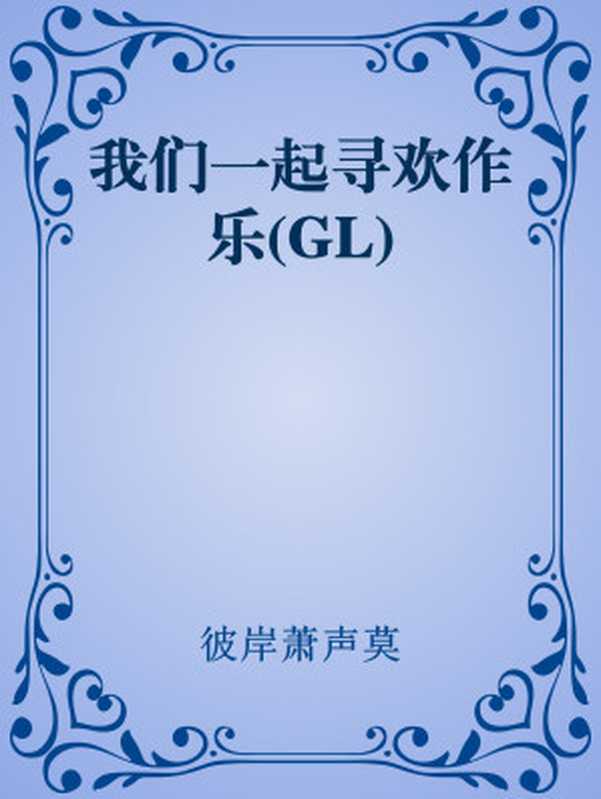 我们一起寻欢作乐(GL)（彼岸萧声莫）