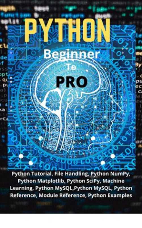 Python Beginner To Pro： Python Tutorial， File Handling， Python NumPy， Python Matplotlib， Python SciPy， Machine Learning， Python MySQL，Python MySQL， Python Reference， Module Reference， Python Examples（KUMAR， N KRISHNA）（2020）