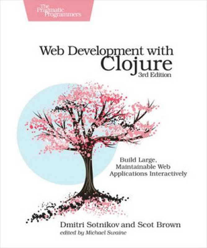 Web Development with Clojure： Build Bulletproof Web Apps with Less Code， 3rd Edition（Dmitri Sotnikov; Scot Brown）（Pragmatic Bookshelf 2021）