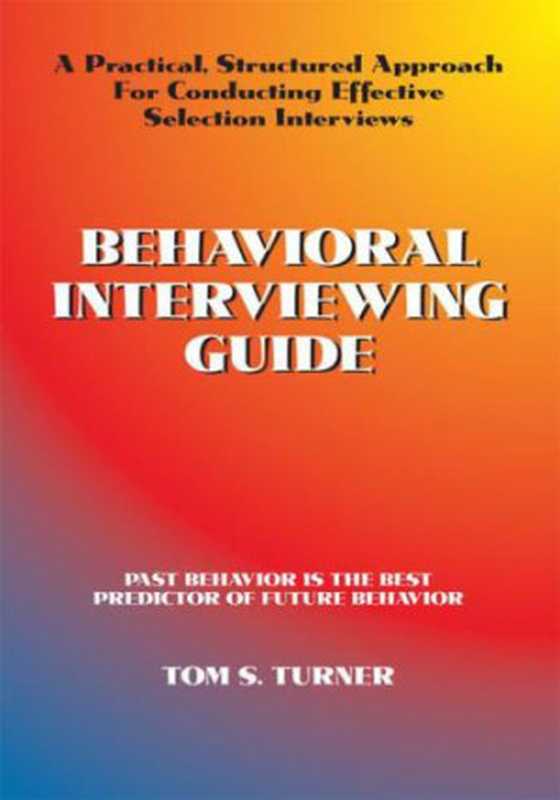 Behavioral Interviewing Guide： A practical， Structured Approach for Conducting Effective Selection Interviews（Tom S. Turner）（Trafford Publishing 2004）