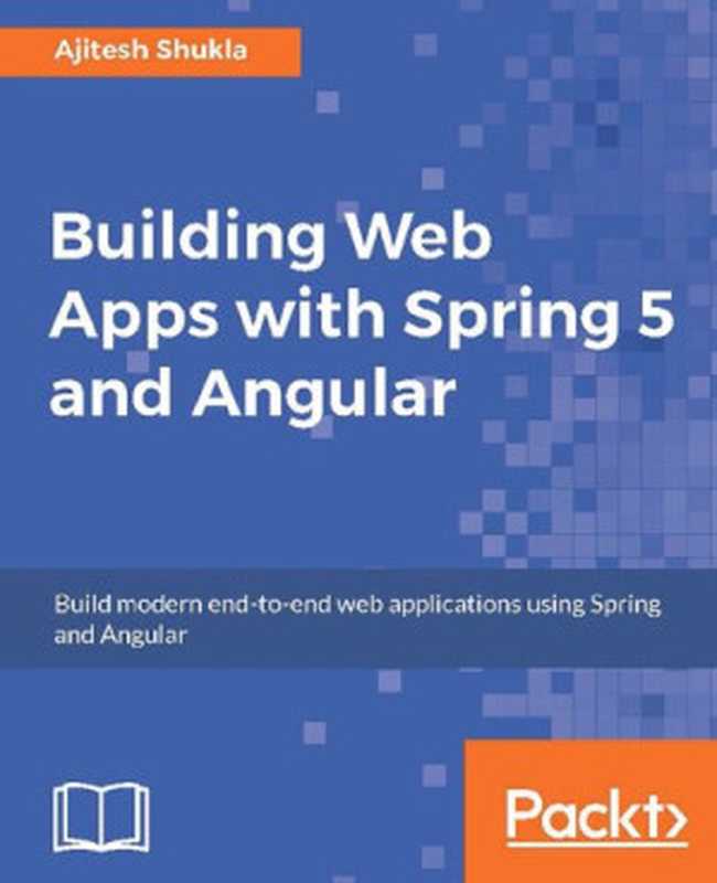 Building Web Apps with Spring 5 and Angular： Modern end-to-end web application development（Ajitesh Shukla）（Packt Publishing 2017）