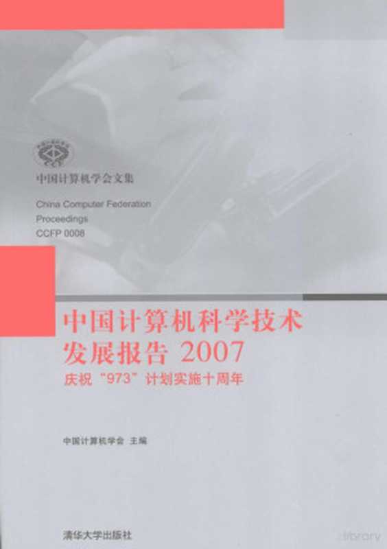 中国计算机科学技术发展报告：2007（中国计算机学会编， 中国计算机学会主编， 中国计算机学会）（北京：清华大学出版社 2008）