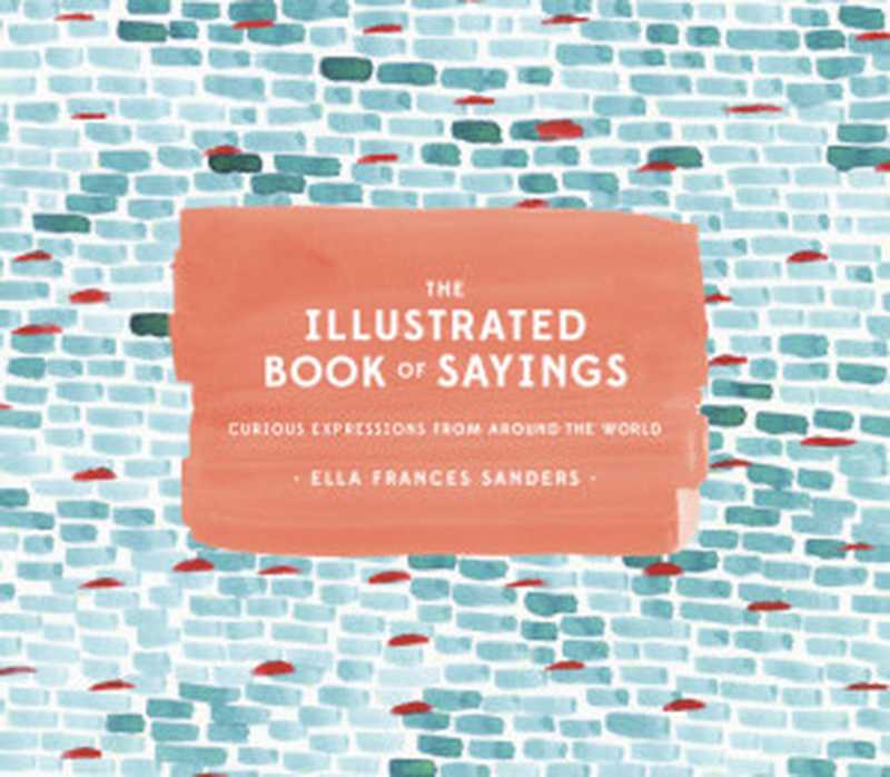 The Illustrated Book of Sayings： Curious Expressions from Around the World（Ella Frances Sanders）（Ten Speed Press 2016）