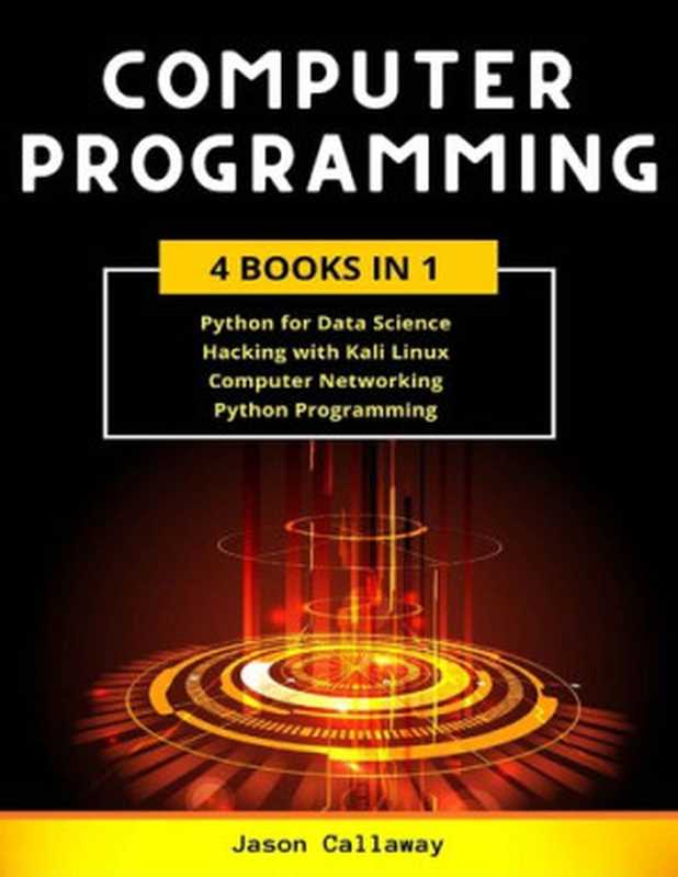 COMPUTER PROGRAMMING 4 Books In 1： Data Science， Hacking with Kali Linux， Computer Networking for Beginners， Python Programming（Jason Callaway）（2020）