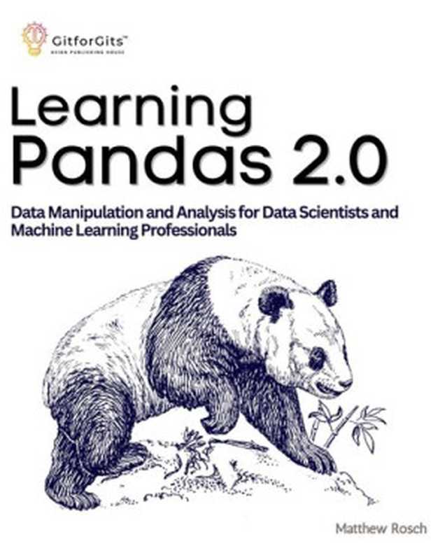 Learning Pandas 2.0： A Comprehensive Guide to Data Manipulation and Analysis for Data Scientists and Machine Learning Professionals（Matthew Rosch）（GitforGits 2023）