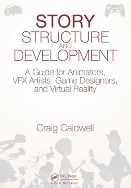 Story structure and development： a guide for animators， VFX artists， game designers， and virtual reality（Caldwell， Craig）（CRC Press 2017）