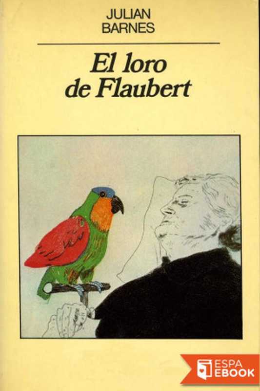 El loro de Flaubert（Julian Barnes [Barnes， Julian]）（Editorial Anagrama S.A. 2000）