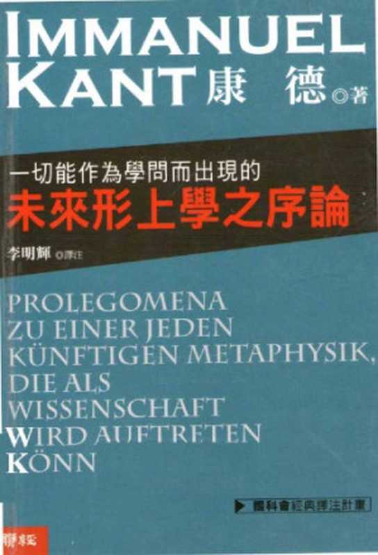 一切能作為學問而出現的未來形上學之序論 = Prolegomena zu einer jeden künftigen Metaphysik，die als Wissenschaft wird auftreten können（康德 (Immanuel Kant) 著； 李明輝 譯注）（聯經出版事業股份有限公司 2008）