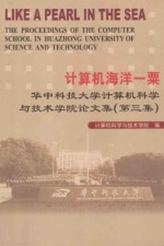 计算机海洋一粟 华中科技大学计算机科学与技术学院论文集(第三集)=LIKE A PEARL IN THE SEA THE PROCEEDINGS OF THE COMPUTER SCHOOL IN HUAZHONG UNIVERSITY OF SCIENCE AND TECHNOLOGY（计算机科学与技术学院编）（2004）