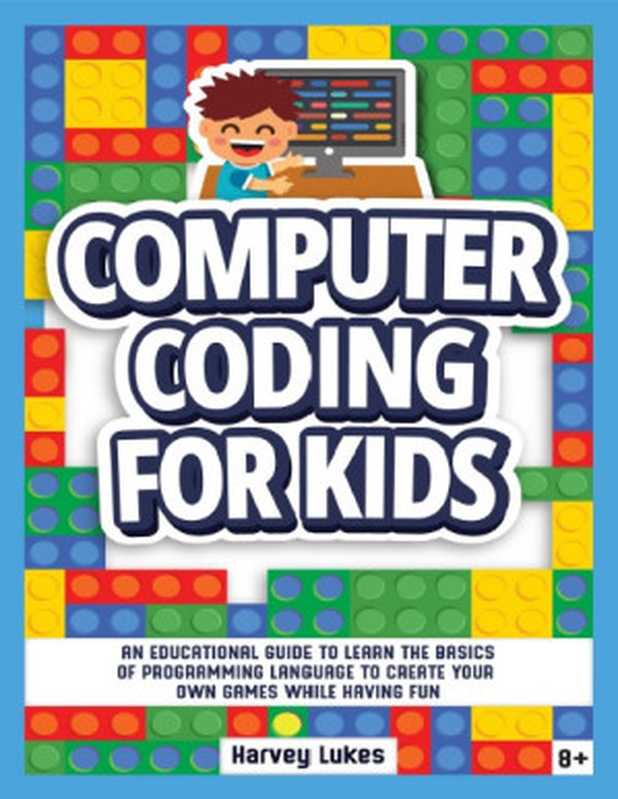 Computer Coding for Kids： An Educational Guide to Learn the basics of Programming Language to create your Own Games while having Fun（Lukes， Harvey）（2020）