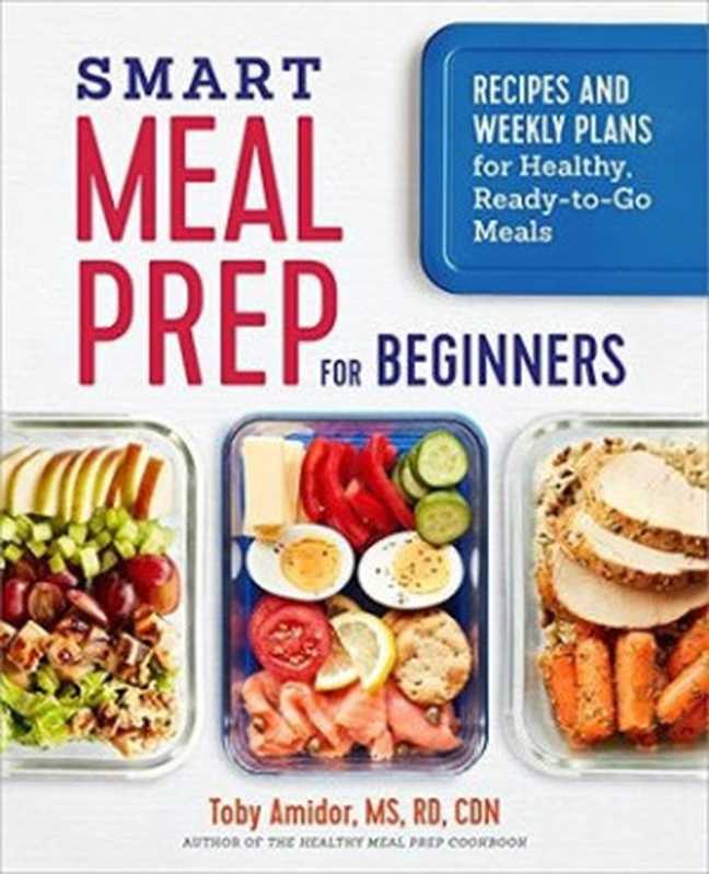 Smart Meal Prep for Beginners： Recipes and Weekly Plans for Healthy， Ready-to-Go Meals（Toby Amidor）