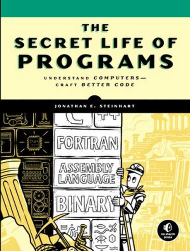 The Secret Life of Programs： Understand Computers -- Craft Better Code（Jonathan E. Steinhart）（No Starch Press 2019）