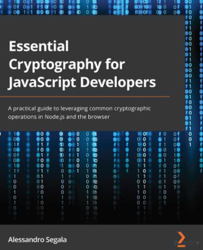 Essential Cryptography for JavaScript Developers. A practical guide to leveraging common cryptographic operations in Node.js and the browser（Alessandro Segala）（Packt Publishing 2023）