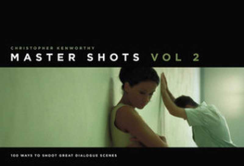 Master Shots Volume 2： Shooting Great Dialogue Scenes（Christopher Kenworthy）（Michael Wiese Productions 2011）