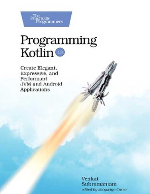 Programming Kotlin： Create Elegant， Expressive， and Performant JVM and Android Applications（Venkat Subramaniam）（Pragmatic Bookshelf 2019）