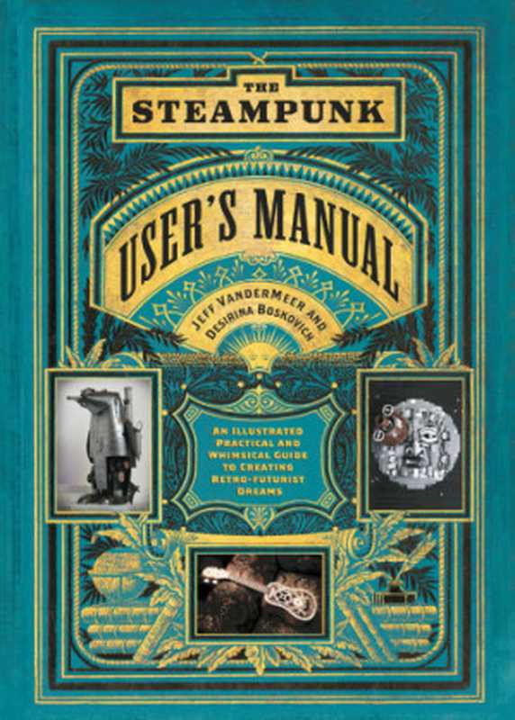 The Steampunk User’s Manual： An Illustrated Practical and Whimsical Guide to Creating Retro-Futurist Dreams（Jeff Vandermeer， Desirina Boskovich）（Abrams Image 2014）