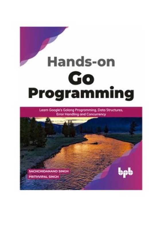 Hands-on Go Programming： Learn Google’s Golang Programming， Data Structures， Error Handling and Concurrency ( English Edition)（Sachchidanand Singh， Prithvipal Singh）（BPB Publications 2021）