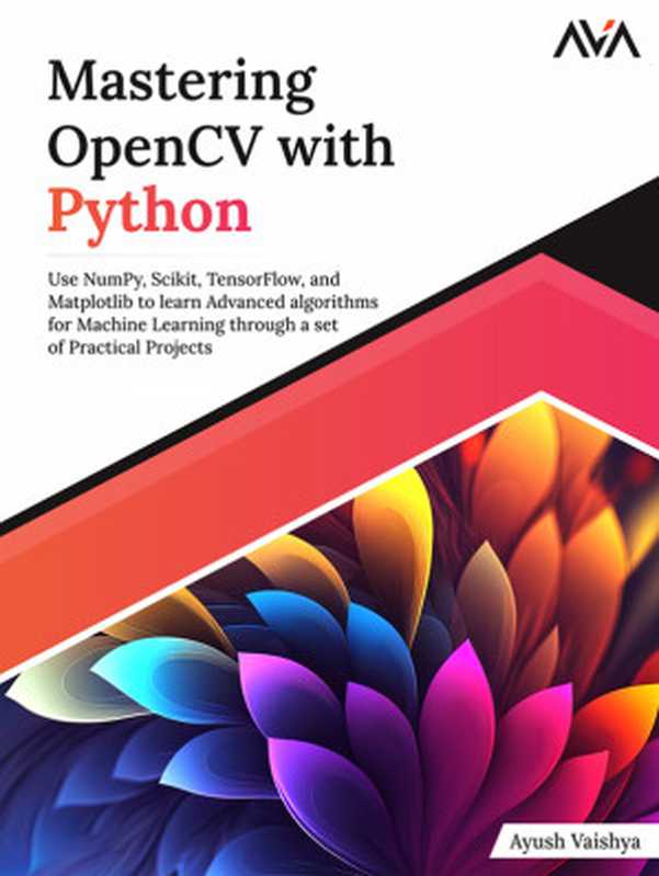 Mastering OpenCV with Python： Use NumPy， Scikit， TensorFlow， and Matplotlib to learn Advanced algorithms for Machine Learning through a set of Practical Projects（Ayush Vaishya）（Orange Education Pvt Ltd， AVA™ 2023）