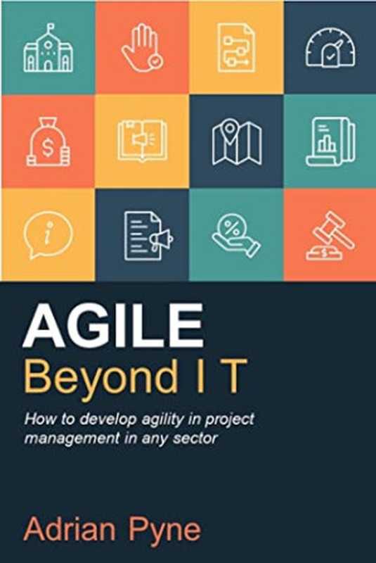 Agile Beyond IT： How to develop agility in project management in any sector（Pyne， Adrian）（Practical Inspiration Publishing 2022）