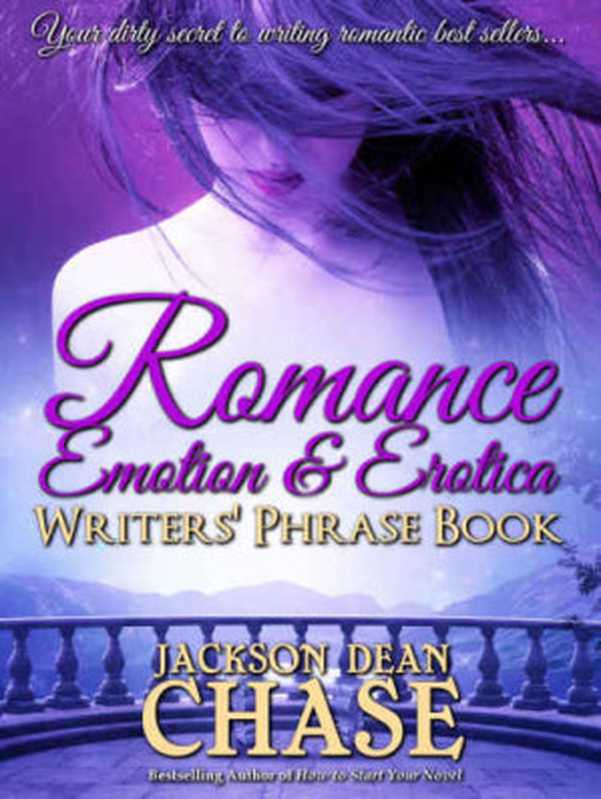 Romance， Emotion， and Erotica Writers’ Phrase Book - Essential Reference and Thesaurus for Authors of All Romantic Fiction， including Contemporary， Historical， ... and Suspense（Jackson Dean Chase）（2016）