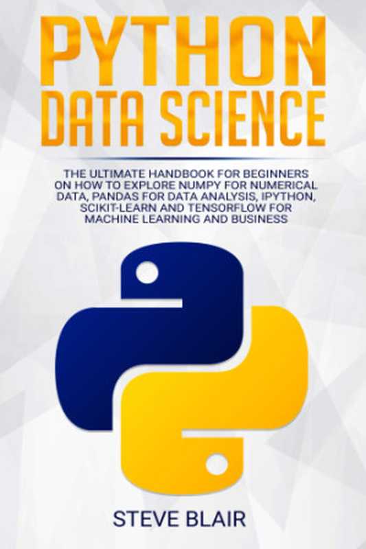 Python Data Science： The Ultimate Handbook for Beginners on How to Explore NumPy for Numerical Data， Pandas for Data Analysis， IPython， Scikit-Learn and Tensorflow for Machine Learning and Business（Steve Blair）（Steve Blair 2019）