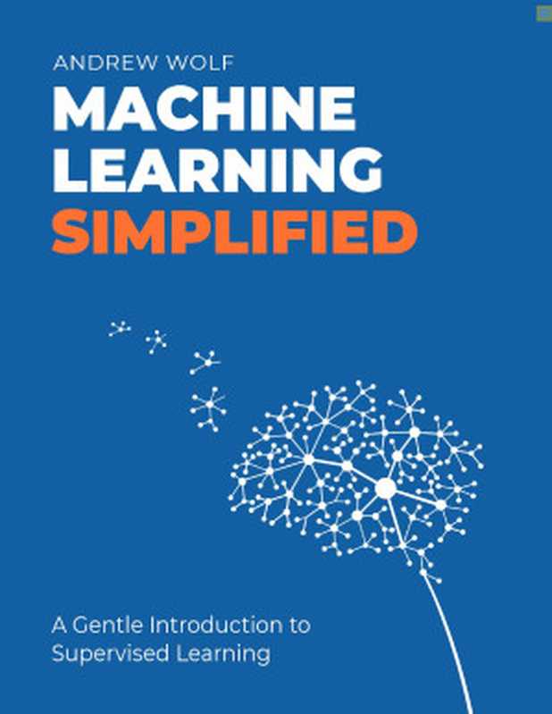 Machine Learning Simplified： A Gentle Introduction to Supervised Learning（Andrew Wolf）（THEMLSBOOK.COM GITHUB.COM 5X12 THEMLSBOOK 2022）