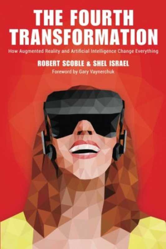 The Fourth Transformation： How Augmented Reality and Artificial Intelligence Will Change Everything（Robert Scoble， Shel Israel）（CreateSpace Independent Publishing Platform 2016）