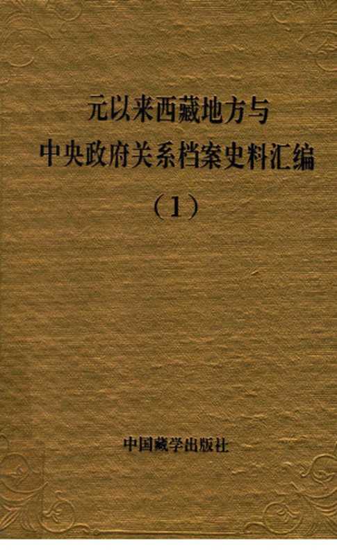 元以来西藏地方与中央政府关系档案史料汇编 第1册（中国藏学研究中心，中国第一历史档案馆，中国第二历史档案馆，西藏自治区档案馆，四川省档案馆编）