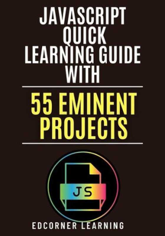 JavaScript Quick Learning Guide with 470 Eminent Projects： Practical Concepts Including Source Code（Edcorner  Learning）