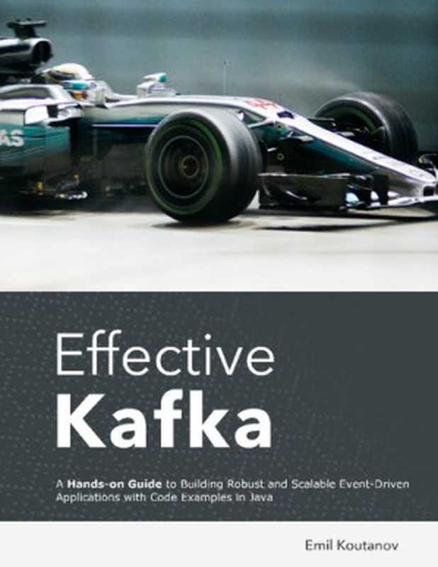 Effective Kafka： A Hands-On Guide to Building Robust and Scalable Event-Driven Applications with Code Examples in Java（Emil Koutanov）（2021）