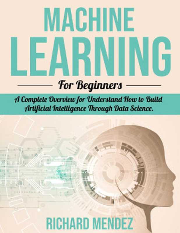 Machine Learning For Beginners： A Complete Overview for Understand How to Build Artificial Intelligence Through Data Science.（Mendez， Richard）（2021）