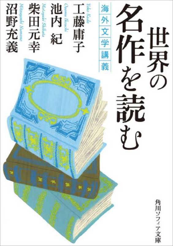 世界の名作を読む 海外文学講義 (角川ソフィア文庫)（工藤 庸子 & 池内 紀 & 柴田 元幸 & 沼野 充義）（KADOKAWA   角川学芸出版 2016）