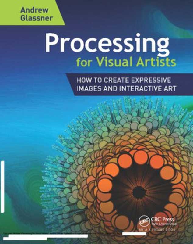 Processing for Visual Artists： How to Create Expressive Images and Interactive Art（Andrew Glassner）（A K Peters CRC Press 2018）