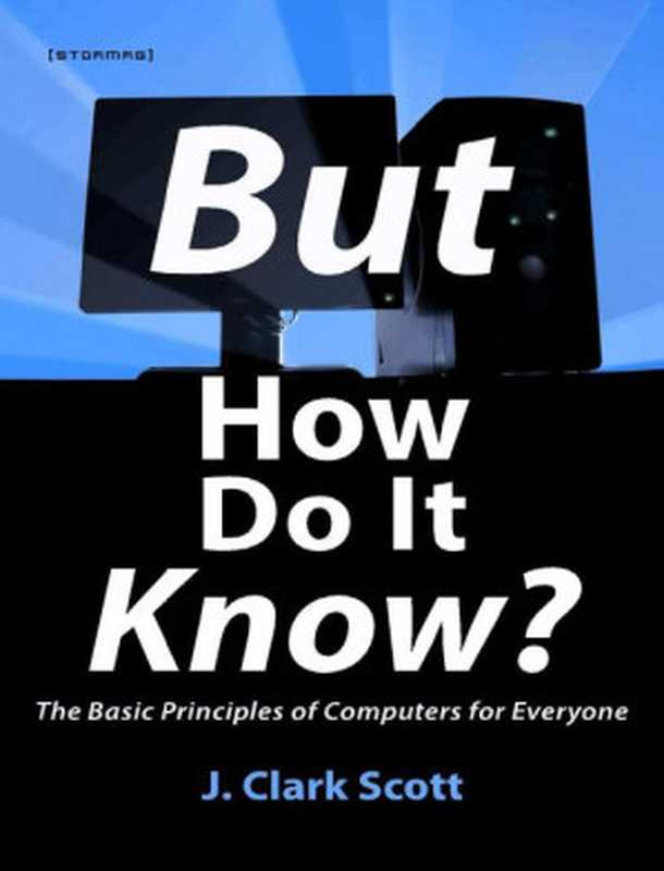 But How Do It Know  - The Basic Principles of Computers for Everyone（J. Clark Scott）（2009）