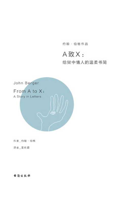 A致X：给狱中情人的温柔书简 = From A to X： A Story in Letters（[英] 约翰・伯格 (John Berger) 著 ; 吴莉君 译）（台海出版社 2017）