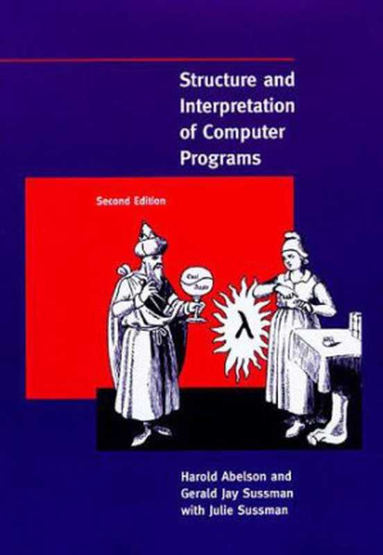 Structure and Interpretation of Computer Programs（Harold Abelson & Gerald Jay Sussman & Julie Sussman [Abelson， Harold & Sussman， Gerald Jay & Sussman， Julie]）（MIT Press 2011）