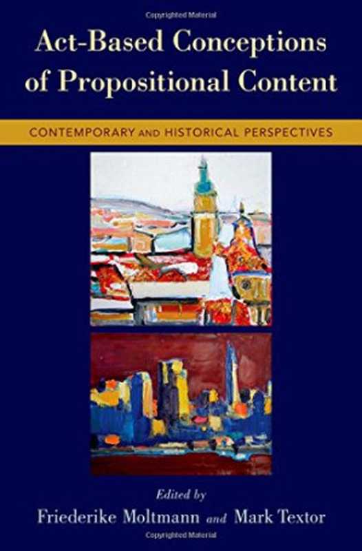 Act-Based Conceptions of Propositional Content： Contemporary and Historical Perspectives（Friederike Moltmann， Mark Textor）（Oxford University Press 2017）