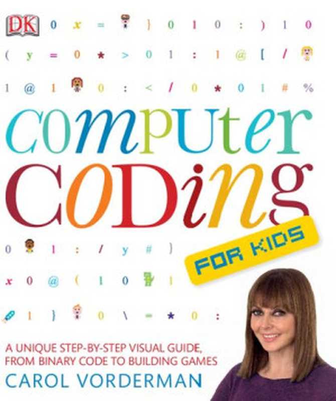 Computer Coding for Kids： A Unique Step-by-Step Visual Guide， from Binary Code to Building Games（Carol Vorderman）（DK Children 2014）