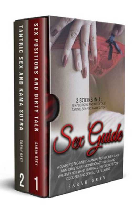 Sex Guide： 2 Books in 1： Sex Positions and Dirty Talk， Tantric Sex and Kama Sutra. A Complete Beginner’s Manual For Women And Men. Learn All The Secrets For Good Sex And Sexual Fulfillment（SARAH GREY）（2020）