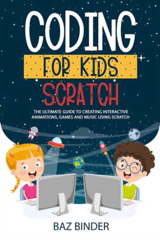 Coding for Kid Scratch ： The Ultimate Guide to Creating Interactive Animations， Games and Personalized Music Using Scratch（Binder， Baz）（2020）