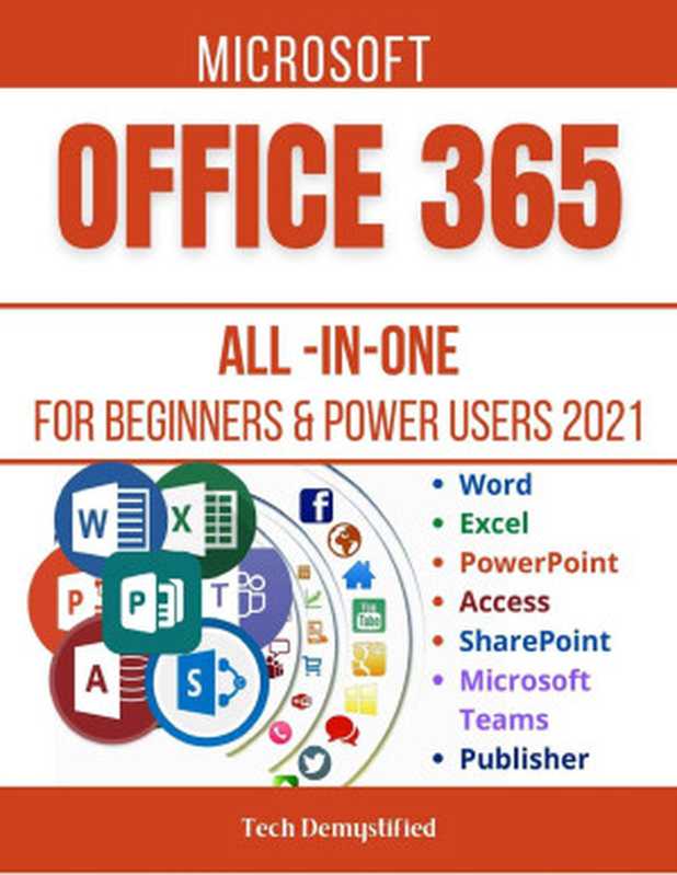 MICROSOFT OFFICE 365 ALL-IN-ONE FOR BEGINNERS & POWER USERS： The Concise Microsoft Office 365 A-Z Mastery Guide for All Users (Word， Excel， PowerPoint， Access， SharePoint， Teams & Publisher)（Tech Demystified）（2021）