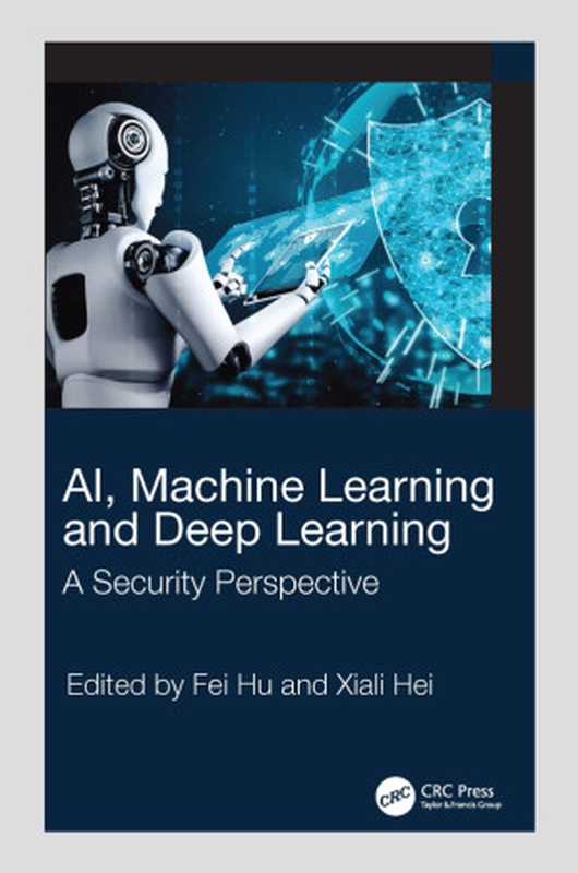 AI， Machine Learning and Deep Learning. A Security Perspective（Fei Hu， Xiali Hei， (Editors)）（Taylor & Francis Group 2023）