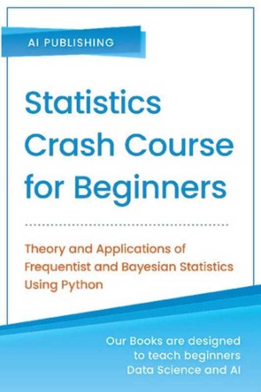 Statistics Crash Course for Beginners： Theory and Applications of Frequentist and Bayesian Statistics Using Python（AI Publishing）（AI Publishing 2020）