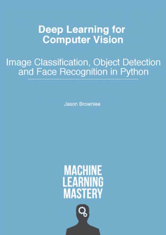 Deep Learning for Computer Vision - Image Classification， Object Detection and Face Recognition in Python（Jason Brownlee）（Machine Learning Mastery 2019）