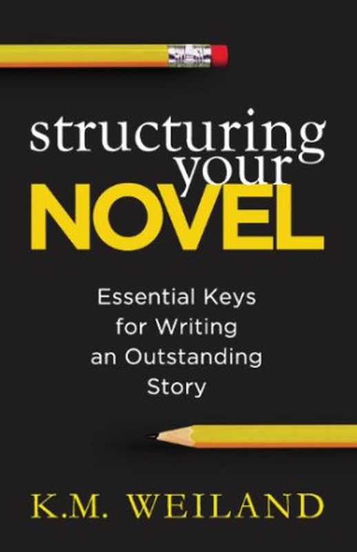 Structuring Your Novel： Essential Keys for Writing an Outstanding Story (Helping Writers Become Authors #3)（K. M. Weiland）（PenForASword 2013）