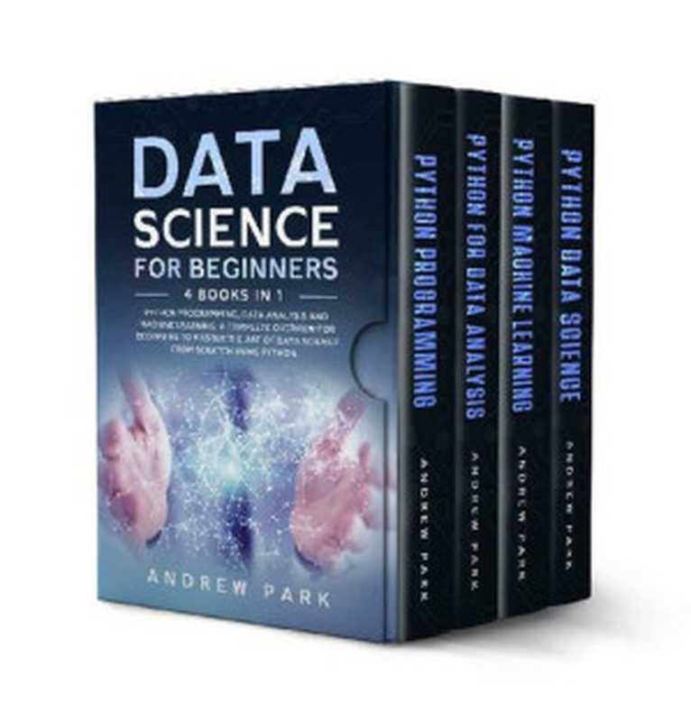 Data Science for Beginners： 4 Books in 1： Python Programming， Data Analysis， Machine Learning. A Complete Overview to Master The Art of Data Science From Scratch Using Python for Business（Andrew Park）（2020）